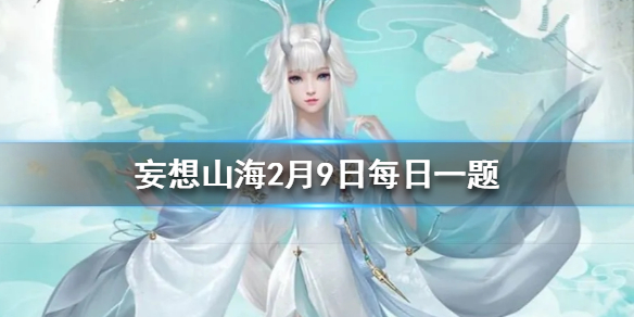 最早提到《山海经》的信史是 妄想山海2月9日每日一题答案