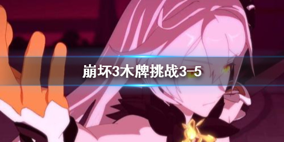 《崩坏3》木牌挑战3-5 木牌挑战3-5金色眼泪攻略