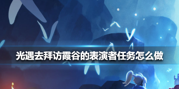 《光遇》去拜访霞谷的表演者任务怎么做 去拜访霞谷的表演者任务攻略