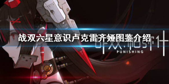 《战双帕弥什》六星意识卢克雷齐娅怎么样 六星意识卢克雷齐娅图鉴介绍