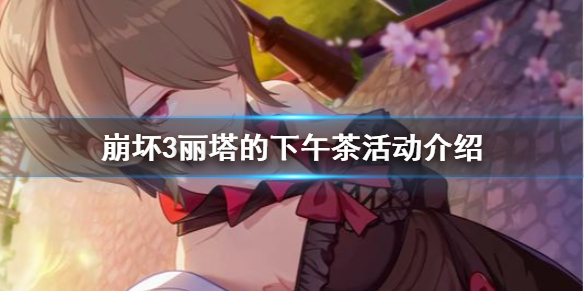 《崩坏3》丽塔的下午茶活动介绍 丽塔的下午茶时光玩法