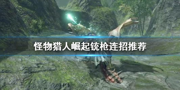 《怪物猎人崛起》铳枪连招有哪些 铳枪连招推荐