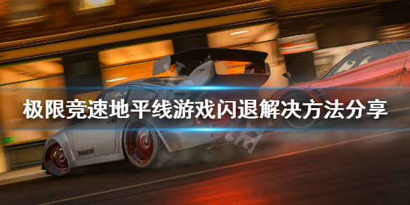 《极限竞速地平线4》steam闪退怎么办？游戏闪退解决方法分享