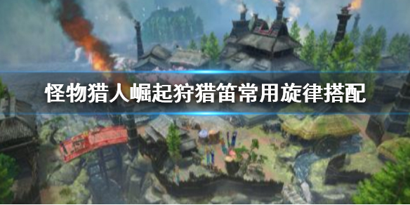 《怪物猎人崛起》狩猎笛旋律怎么搭配 狩猎笛常用旋律搭配