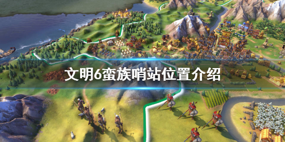 《文明6》蛮族哨站都在哪？蛮族哨站位置介绍