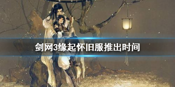 《剑网3》缘起怀旧服什么时候出 缘起怀旧服推出时间