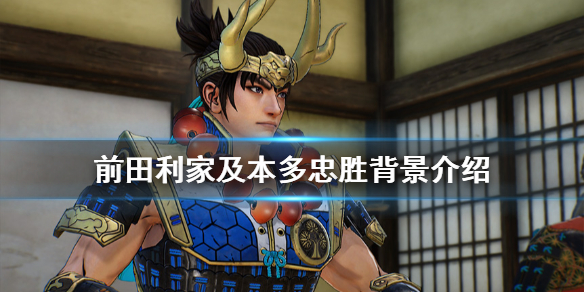 《战国无双5》本多忠胜是谁？本多忠胜及前田利家背景介绍