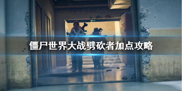 《僵尸世界大战》劈砍者厉不厉害？劈砍者加点攻略