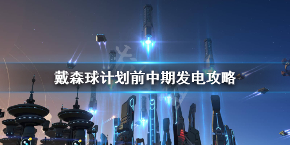 《戴森球计划》前中期怎么发电？前中期发电攻略