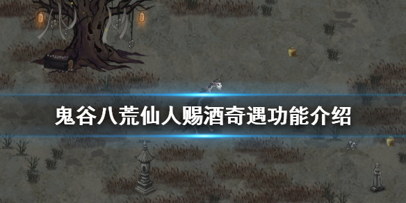 《鬼谷八荒》仙人赐酒奇遇有什么用 仙人赐酒奇遇功能介绍