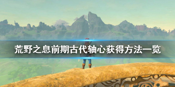 《塞尔达传说荒野之息》前期古代轴心怎么获得 前期古代轴心获得方法一览