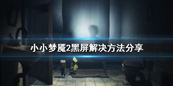 《小小梦魇2》加载游戏进不去怎么办 游戏黑屏解决方法分享