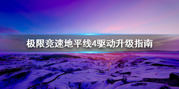 《极限竞速地平线4》驱动怎么升级 驱动升级指南