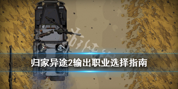 《归家异途2》输出职业怎么选？输出职业选择指南
