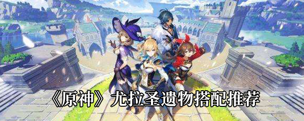 原神尤拉圣遗物搭配推荐