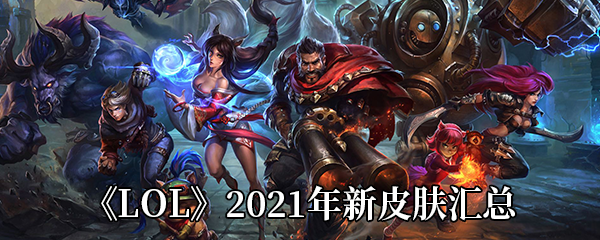 LOL2021年新皮肤汇总