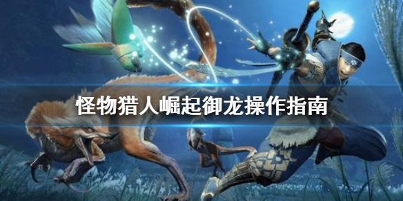 《怪物猎人崛起》御龙翔虫怎么用 御龙操作指南
