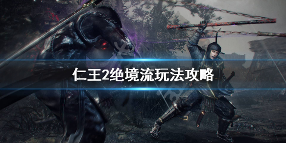 《仁王2》绝境流怎么玩？绝境流玩法攻略