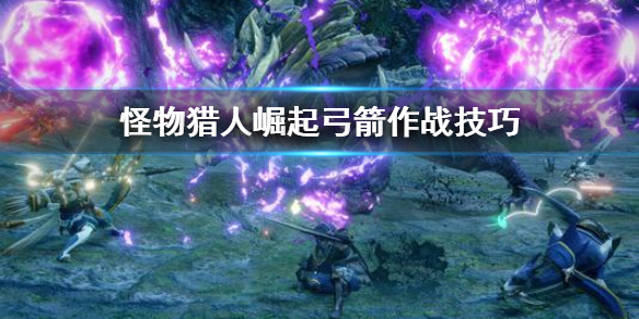 《怪物猎人崛起》弓箭怎么用 弓箭作战技巧