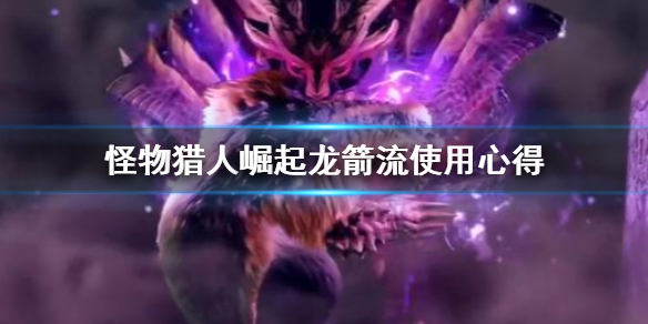 《怪物猎人崛起》龙箭流怎么用 龙箭流使用心得