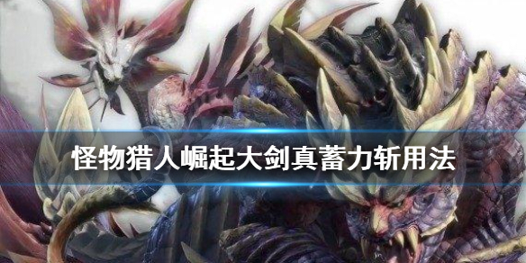 《怪物猎人崛起》大剑真蓄力斩是什么 大剑真蓄力斩用法