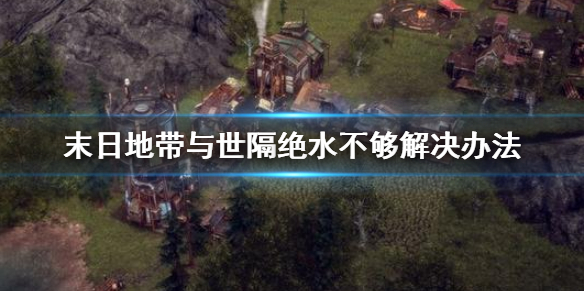 《末日地带与世隔绝》水不够怎么办 水不够解决办法