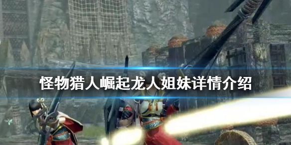 《怪物猎人崛起》龙人姐妹叫什么 龙人姐妹详情介绍