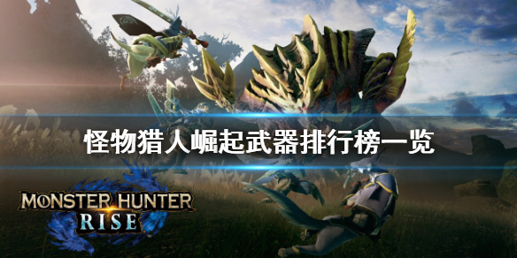 《怪物猎人崛起》武器排行是什么 武器排行榜一览