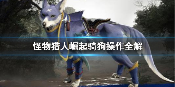 《怪物猎人崛起》骑狗怎么加速 骑狗操作全解