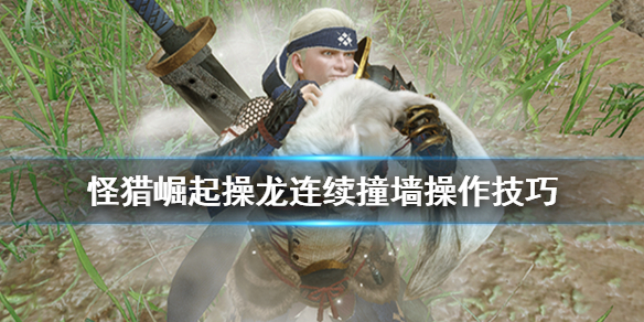 《怪物猎人崛起》操龙怎么撞墙？操龙连续撞墙操作技巧