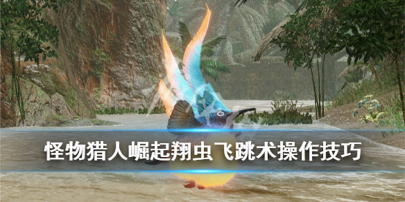 《怪物猎人崛起》翔虫飞跳术怎么用？翔虫飞跳术操作技巧