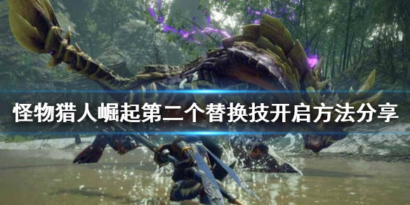 《怪物猎人崛起》第二个替换技怎么开启？第二个替换技开启方法分享