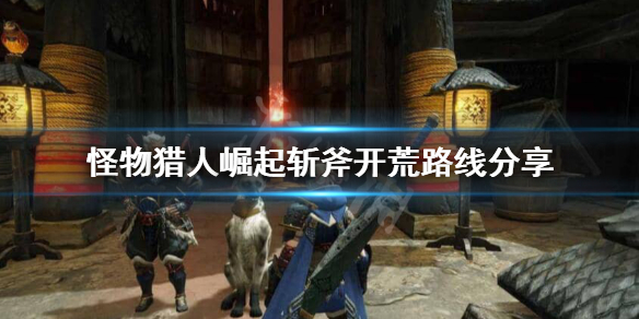 《怪物猎人崛起》斩斧开荒怎么玩？斩斧开荒路线分享