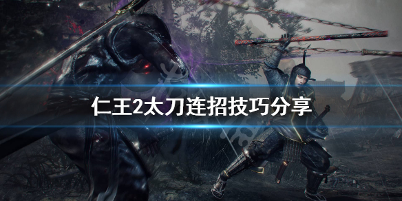 《仁王2》太刀怎么连招？太刀连招技巧分享