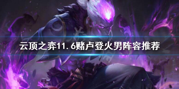 《云顶之弈》11.6赌卢登火男怎么玩？11.6赌卢登火男阵容推荐