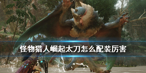 《怪物猎人崛起》太刀配装推荐 太刀怎么配装厉害