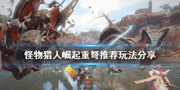 《怪物猎人崛起》重弩怎么用 重弩推荐玩法分享