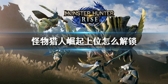 《怪物猎人崛起》上位怎么解锁 上位解锁方法介绍