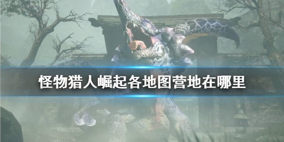 《怪物猎人崛起》全营地位置一览 各地图营地在哪里