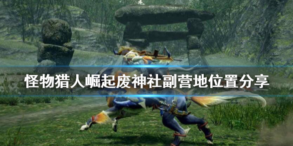 《怪物猎人崛起》废神社辅助营地在哪？废神社副营地位置分享