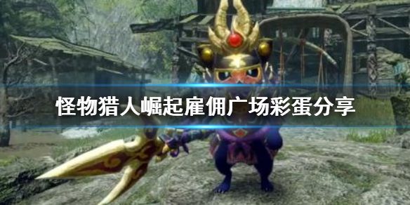 《怪物猎人崛起》雇佣广场彩蛋在哪 雇佣广场彩蛋分享