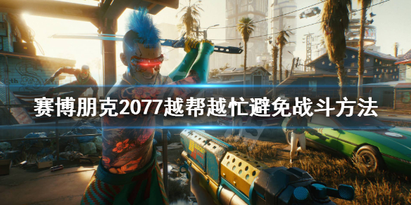 《赛博朋克2077》越帮越忙怎么避免战斗？越帮越忙避免战斗方法