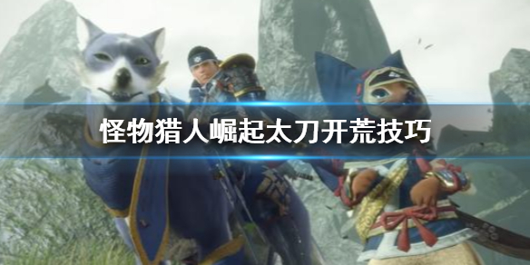 《怪物猎人崛起》太刀开荒怎么打 太刀开荒技巧