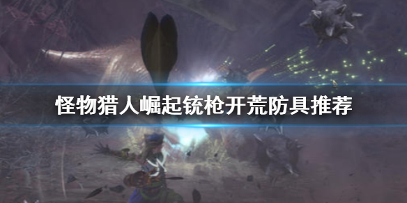 《怪物猎人崛起》铳枪防具怎么选 铳枪开荒防具推荐