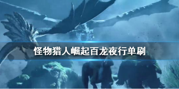 《怪物猎人崛起》百龙夜行怎么单刷 百龙夜行单刷心得