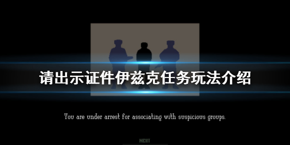 《请出示证件》伊兹克任务怎么玩 伊兹克任务玩法介绍