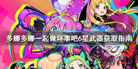 《多娜多娜一起做坏事吧》6星武器怎么获得 6星武器获取指南
