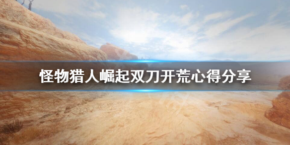 《怪物猎人崛起》双刀开荒怎么配装？双刀开荒心得分享