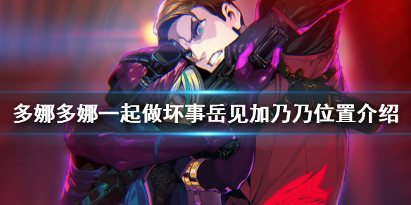 《多娜多娜一起做坏事吧》岳见加乃乃在哪 岳见加乃乃位置介绍