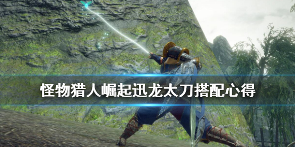 《怪物猎人崛起》迅龙太刀怎么搭配？迅龙太刀搭配心得